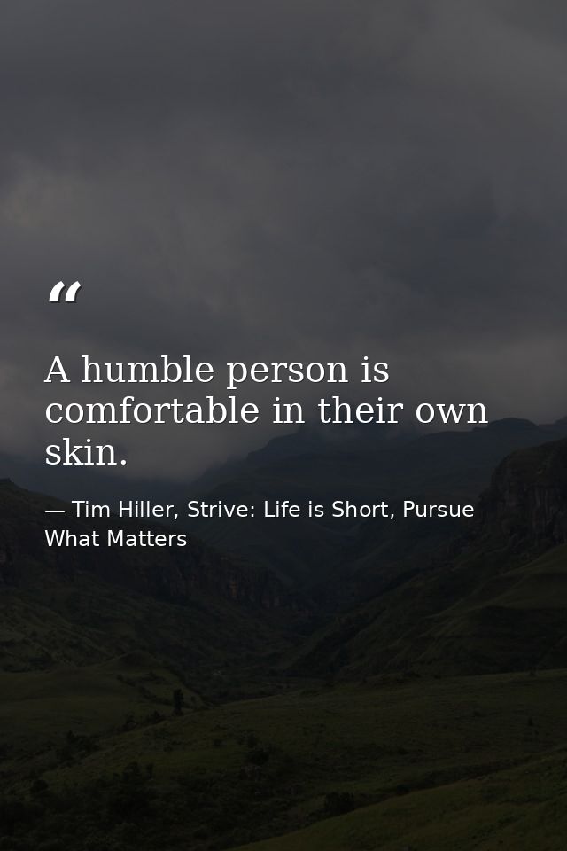 A humble person is comfortable in their own skin. — Tim Hiller, Strive: Life is Short, Pursue What Matters