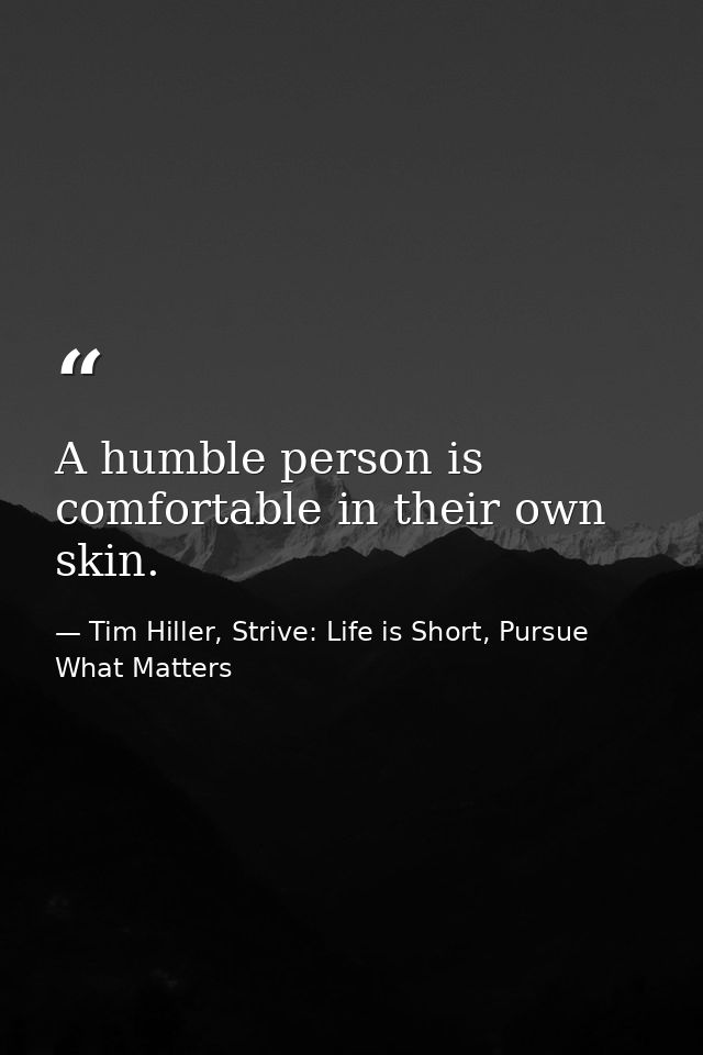 A humble person is comfortable in their own skin. — Tim Hiller, Strive: Life is Short, Pursue What Matters