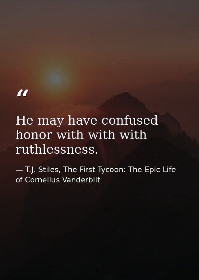 He may have confused honor with with with ruthlessness. — T.J. Stiles, The First Tycoon: The Epic Life of Cornelius Vanderbilt