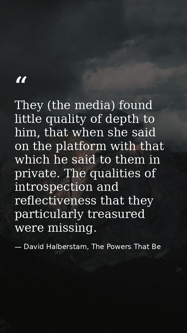 They (the media) found little quality of depth to him, that when she said on the platform with that which he said to the — David Halberstam, The Powers That Be