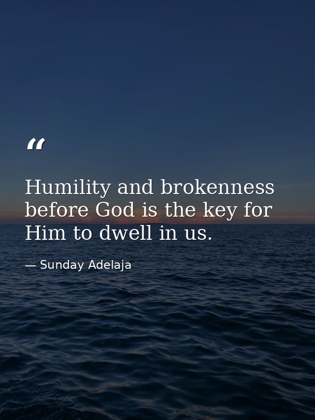 Humility and brokenness before God is the key for Him to dwell in us. — Sunday Adelaja