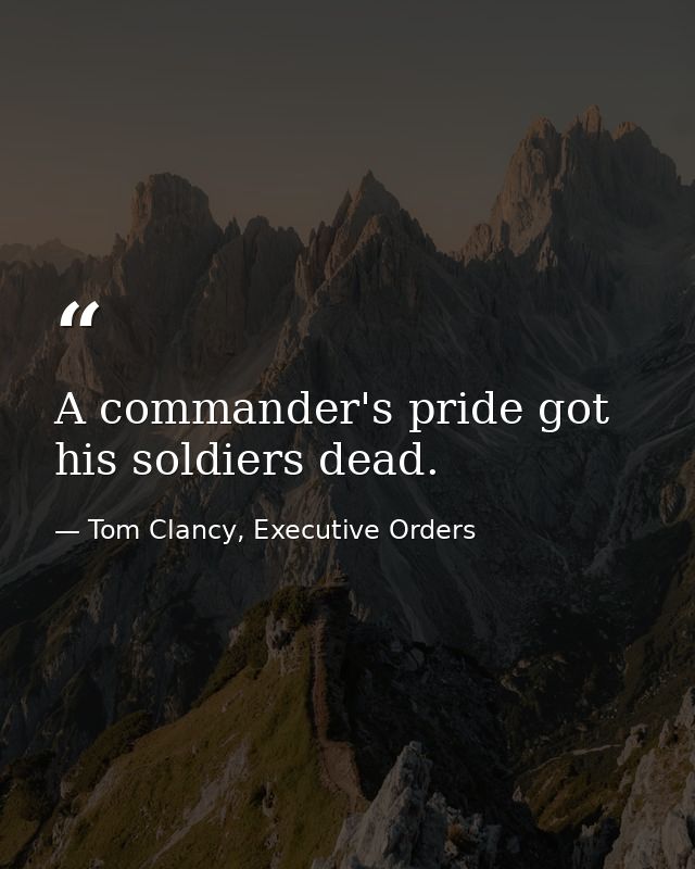 A commander's pride got his soldiers dead. — Tom Clancy, Executive Orders