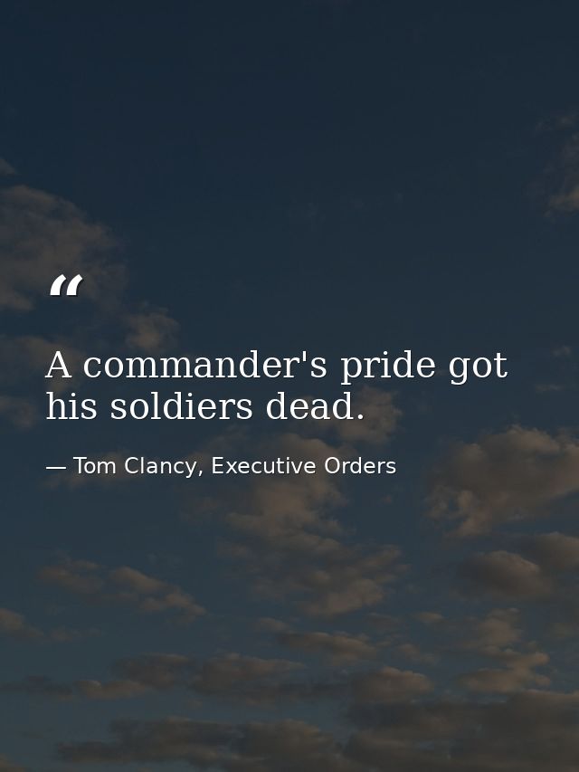 A commander's pride got his soldiers dead. — Tom Clancy, Executive Orders