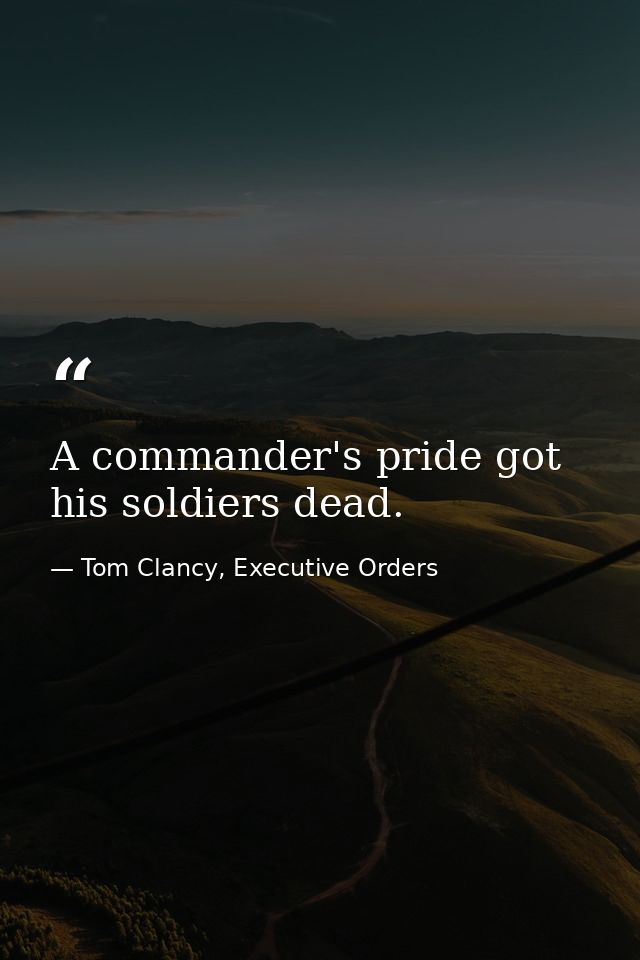 A commander's pride got his soldiers dead. — Tom Clancy, Executive Orders