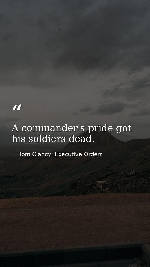 A commander's pride got his soldiers dead. — Tom Clancy, Executive Orders