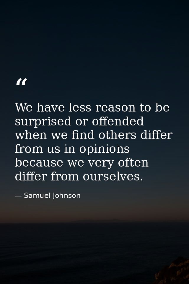 We have less reason to be surprised or offended when we find others differ from us in opinions because we very often dif — Samuel Johnson