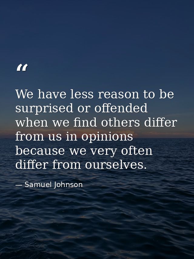 We have less reason to be surprised or offended when we find others differ from us in opinions because we very often dif — Samuel Johnson