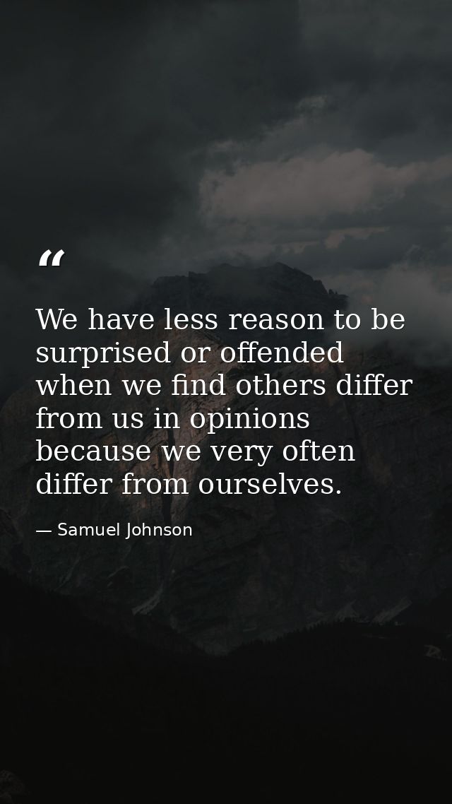 We have less reason to be surprised or offended when we find others differ from us in opinions because we very often dif — Samuel Johnson