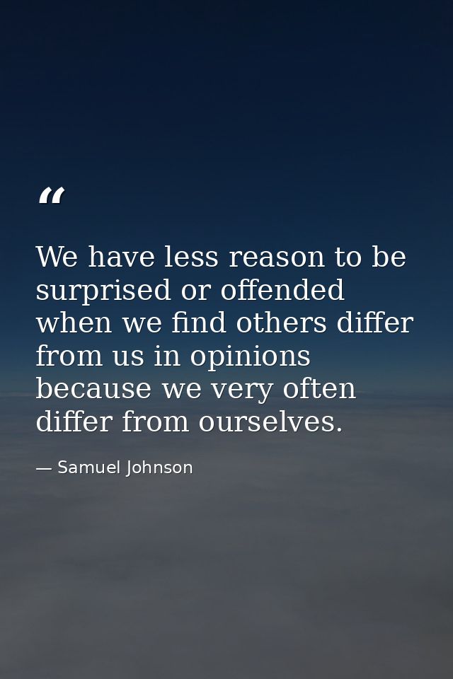 We have less reason to be surprised or offended when we find others differ from us in opinions because we very often dif — Samuel Johnson