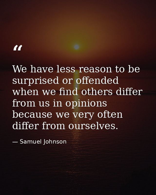 We have less reason to be surprised or offended when we find others differ from us in opinions because we very often dif — Samuel Johnson