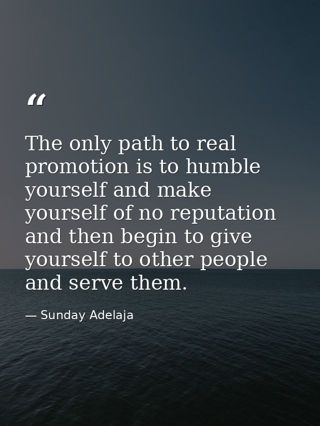 The only path to real promotion is to humble yourself and make yourself of no reputation and then begin to give yourself — Sunday Adelaja