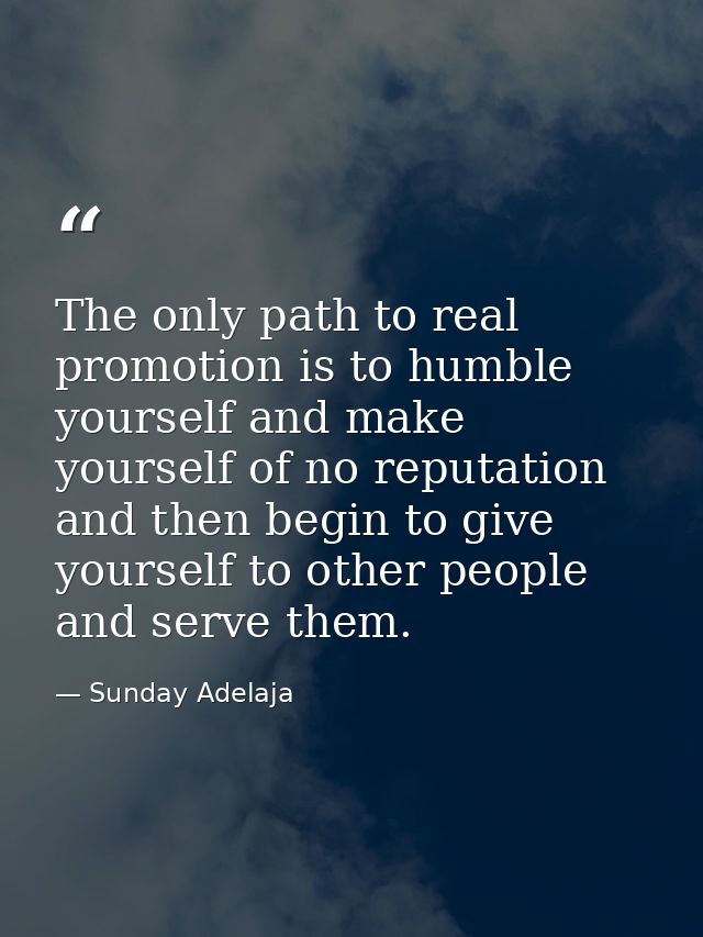 The only path to real promotion is to humble yourself and make yourself of no reputation and then begin to give yourself — Sunday Adelaja