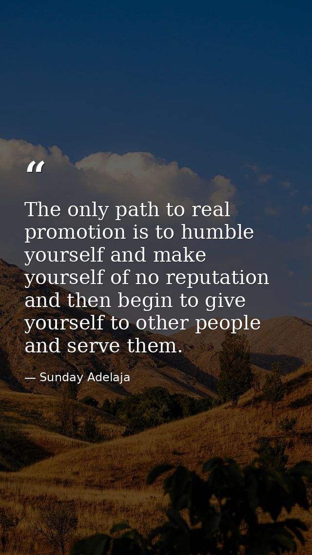 The only path to real promotion is to humble yourself and make yourself of no reputation and then begin to give yourself — Sunday Adelaja