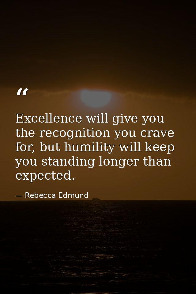 Excellence will give you the recognition you crave for, but humility will keep you standing longer than expected. — Rebecca Edmund