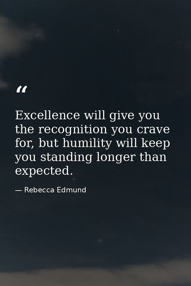 Excellence will give you the recognition you crave for, but humility will keep you standing longer than expected. — Rebecca Edmund