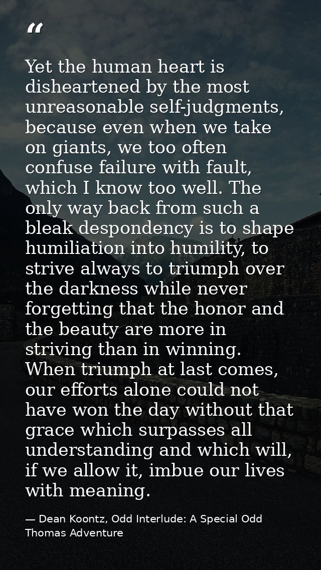 Yet the human heart is disheartened by the most unreasonable self-judgments, because even when we take on giants, we too — Dean Koontz, Odd Interlude: A Special Odd Thomas Adventure