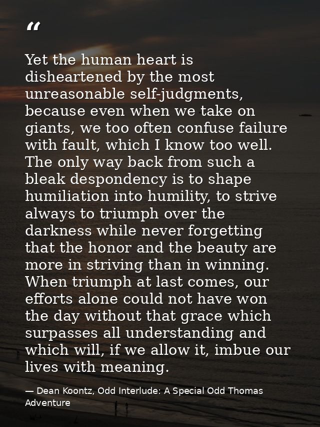 Yet the human heart is disheartened by the most unreasonable self-judgments, because even when we take on giants, we too — Dean Koontz, Odd Interlude: A Special Odd Thomas Adventure