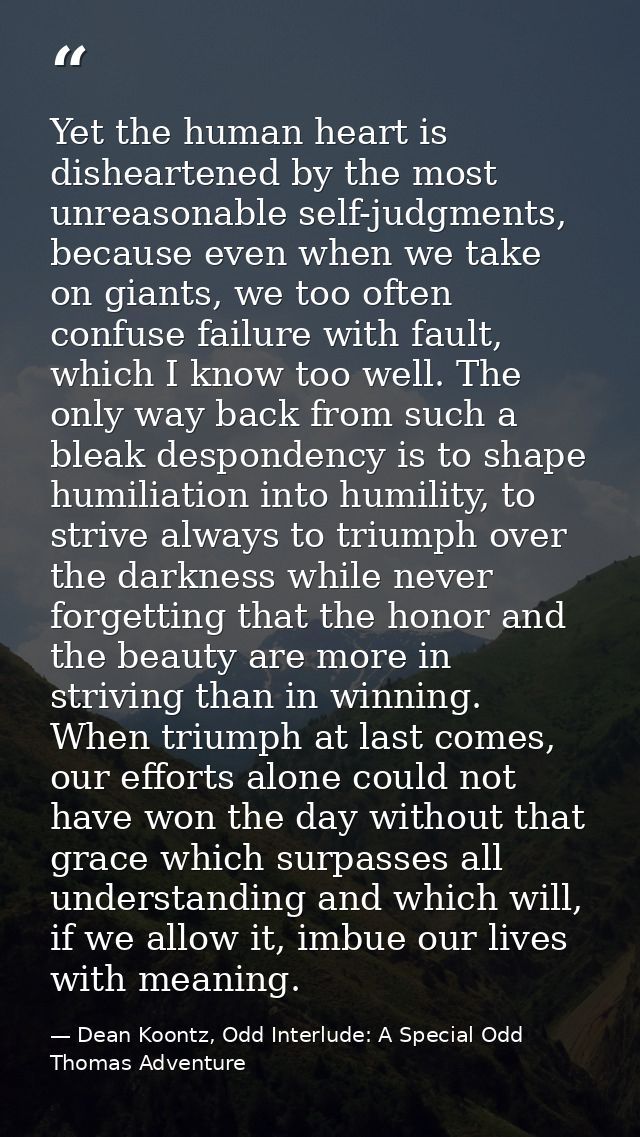 Yet the human heart is disheartened by the most unreasonable self-judgments, because even when we take on giants, we too — Dean Koontz, Odd Interlude: A Special Odd Thomas Adventure