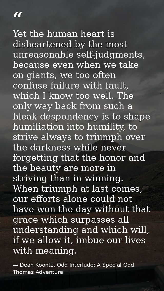 Yet the human heart is disheartened by the most unreasonable self-judgments, because even when we take on giants, we too — Dean Koontz, Odd Interlude: A Special Odd Thomas Adventure