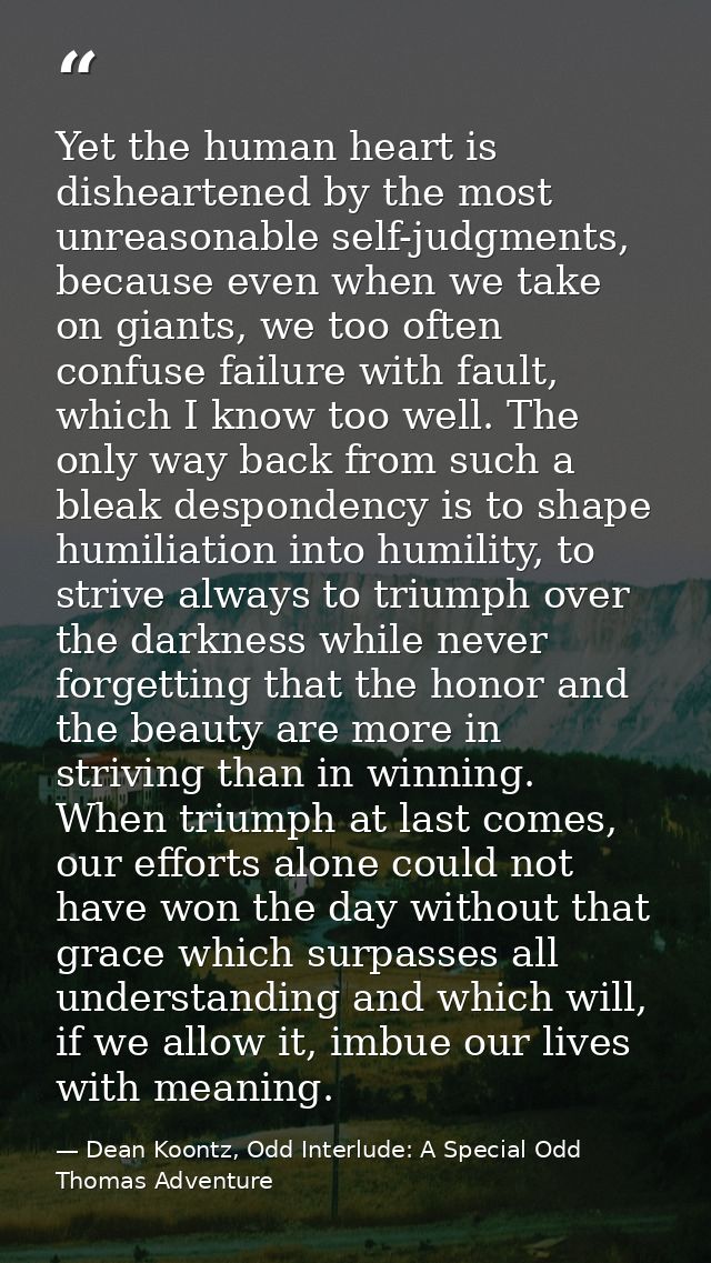 Yet the human heart is disheartened by the most unreasonable self-judgments, because even when we take on giants, we too — Dean Koontz, Odd Interlude: A Special Odd Thomas Adventure