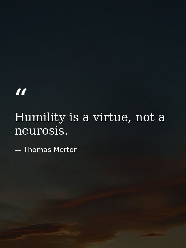 Humility is a virtue, not a neurosis. — Thomas Merton