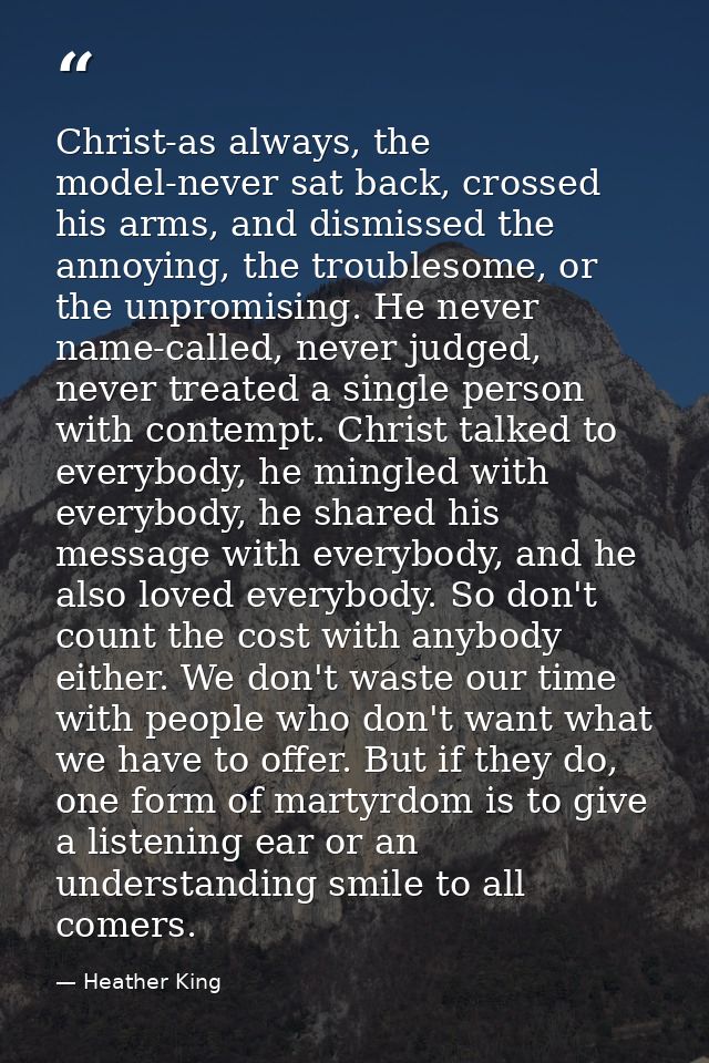 Christ-as always, the model-never sat back, crossed his arms, and dismissed the annoying, the troublesome, or the unprom — Heather King