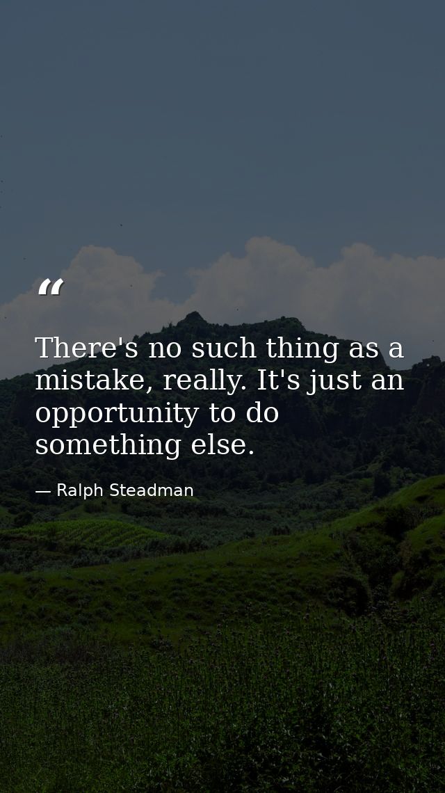 There's no such thing as a mistake, really. It's just an opportunity to do something else. — Ralph Steadman