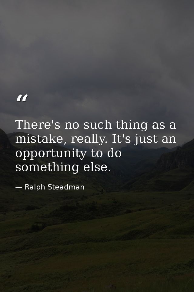 There's no such thing as a mistake, really. It's just an opportunity to do something else. — Ralph Steadman