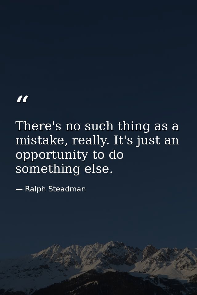 There's no such thing as a mistake, really. It's just an opportunity to do something else. — Ralph Steadman