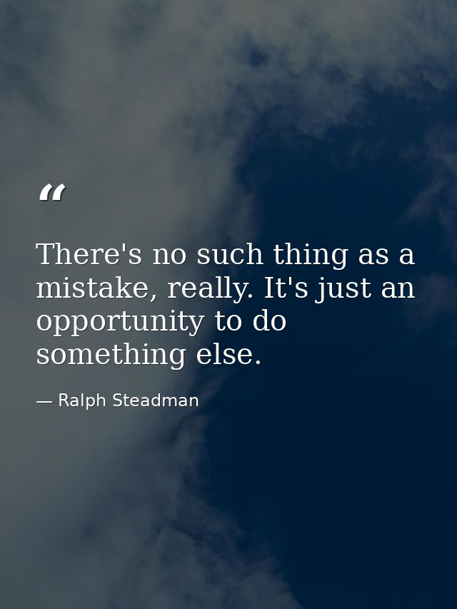 There's no such thing as a mistake, really. It's just an opportunity to do something else. — Ralph Steadman