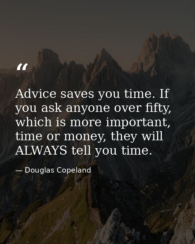 Advice saves you time. If you ask anyone over fifty, which is more important, time or money, they will ALWAYS tell you t — Douglas Copeland