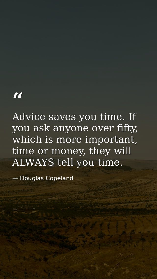 Advice saves you time. If you ask anyone over fifty, which is more important, time or money, they will ALWAYS tell you t — Douglas Copeland