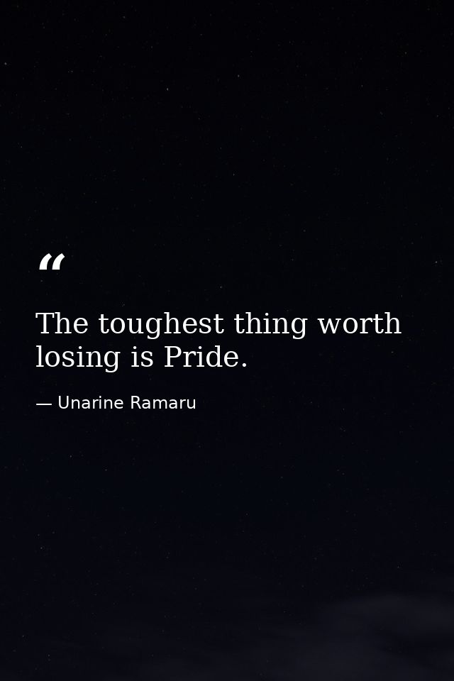 The toughest thing worth losing is Pride. — Unarine Ramaru