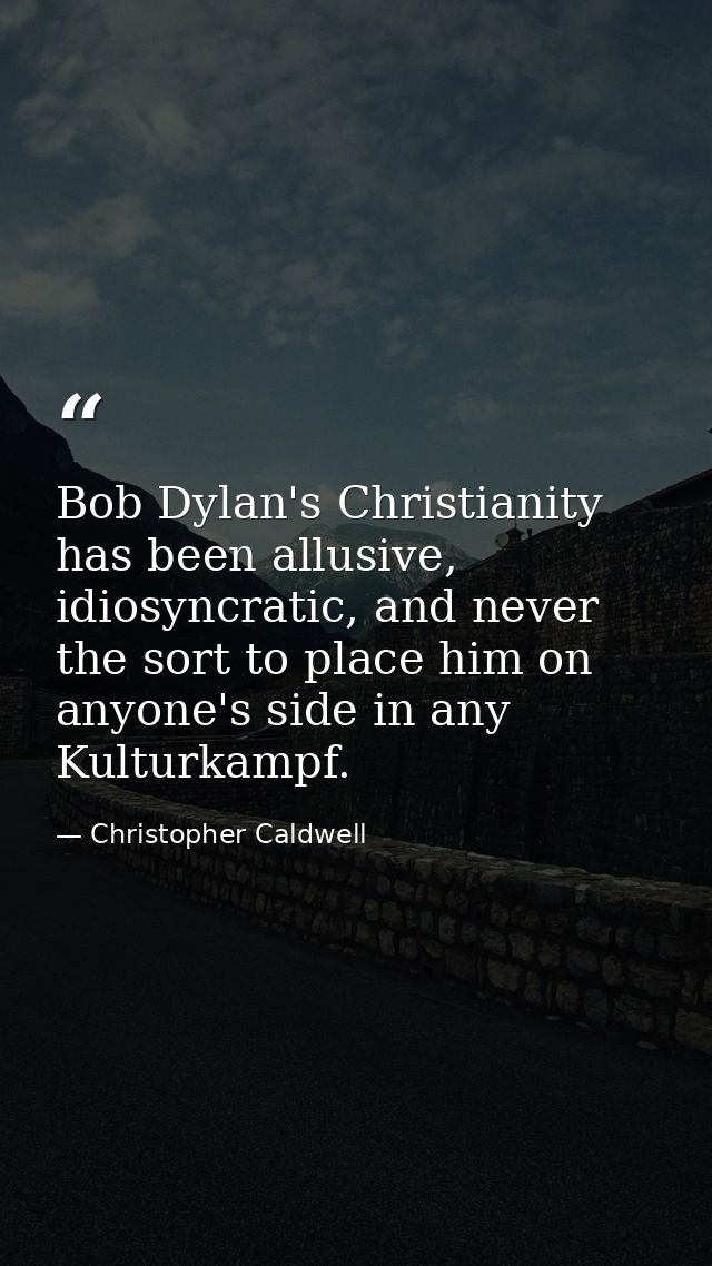 Bob Dylan's Christianity has been allusive, idiosyncratic, and never the sort to place him on anyone's side in any Kultu — Christopher Caldwell