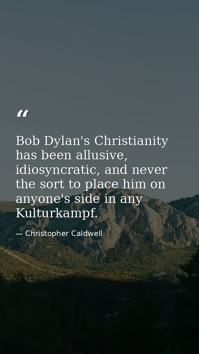 Bob Dylan's Christianity has been allusive, idiosyncratic, and never the sort to place him on anyone's side in any Kultu — Christopher Caldwell