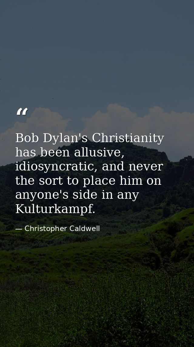 Bob Dylan's Christianity has been allusive, idiosyncratic, and never the sort to place him on anyone's side in any Kultu — Christopher Caldwell