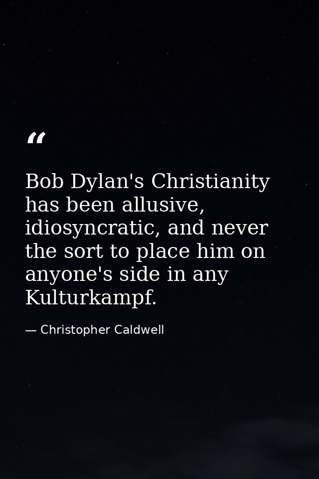 Bob Dylan's Christianity has been allusive, idiosyncratic, and never the sort to place him on anyone's side in any Kultu — Christopher Caldwell