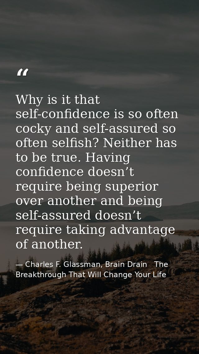 Why is it that self-confidence is so often cocky and self-assured so often selfish? Neither has to be true. Having confi — Charles F. Glassman, Brain Drain   The Breakthrough That Will Change Your Life
