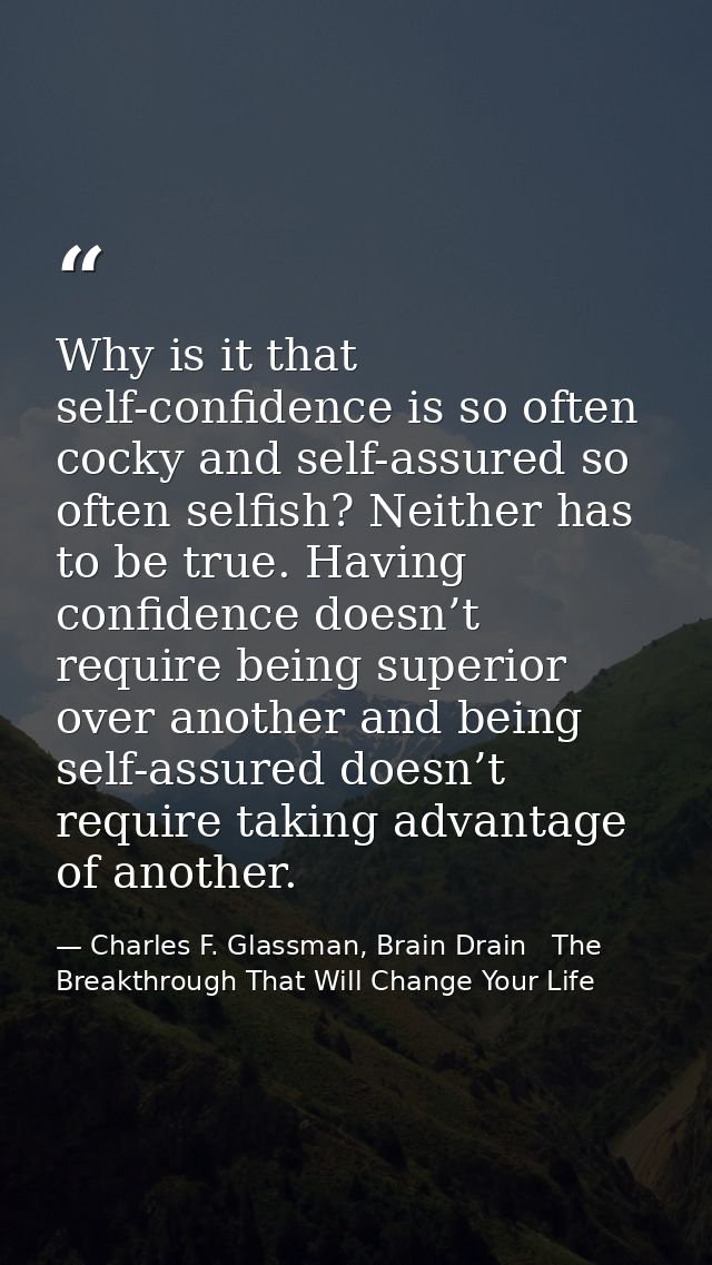 Why is it that self-confidence is so often cocky and self-assured so often selfish? Neither has to be true. Having confi — Charles F. Glassman, Brain Drain   The Breakthrough That Will Change Your Life