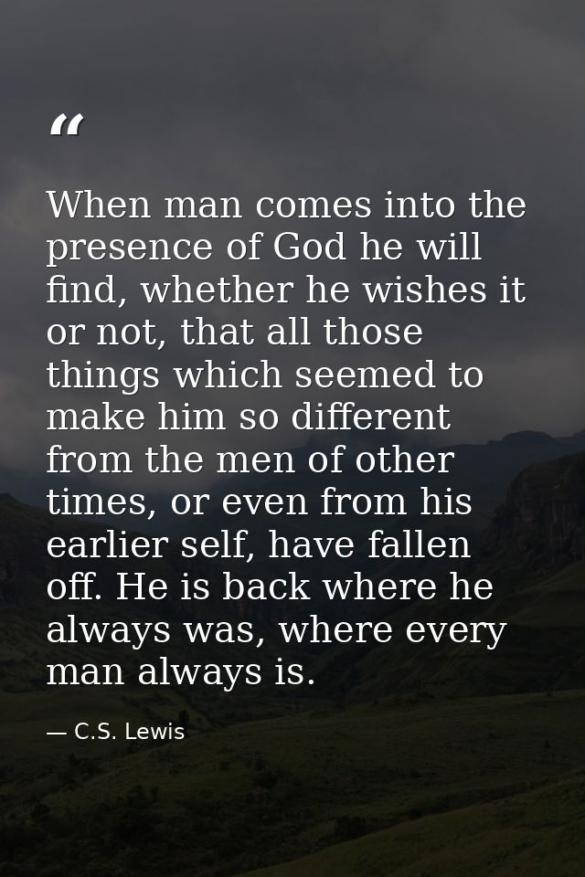 When man comes into the presence of God he will find, whether he wishes it or not, that all those things which seemed to — C.S. Lewis