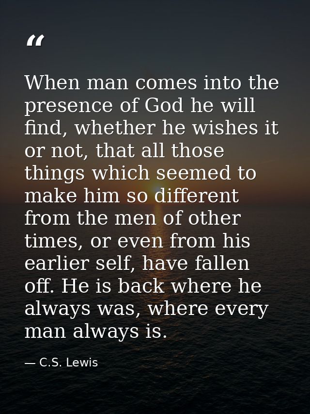 When man comes into the presence of God he will find, whether he wishes it or not, that all those things which seemed to — C.S. Lewis