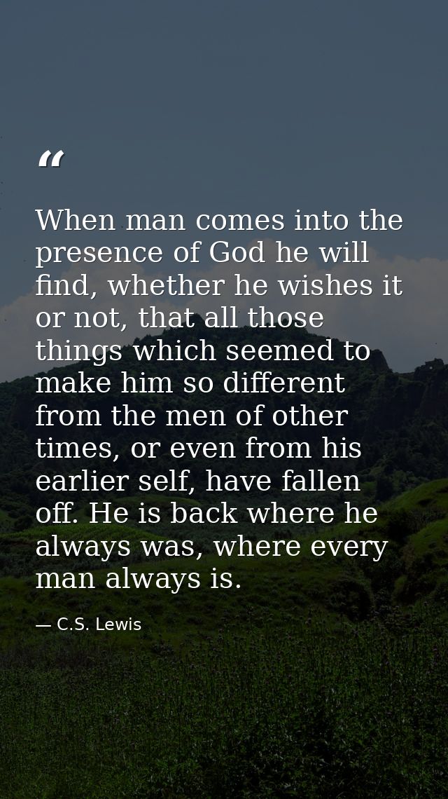 When man comes into the presence of God he will find, whether he wishes it or not, that all those things which seemed to — C.S. Lewis