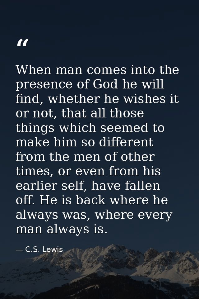 When man comes into the presence of God he will find, whether he wishes it or not, that all those things which seemed to — C.S. Lewis