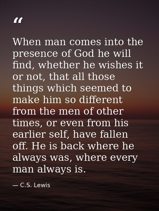 When man comes into the presence of God he will find, whether he wishes it or not, that all those things which seemed to — C.S. Lewis