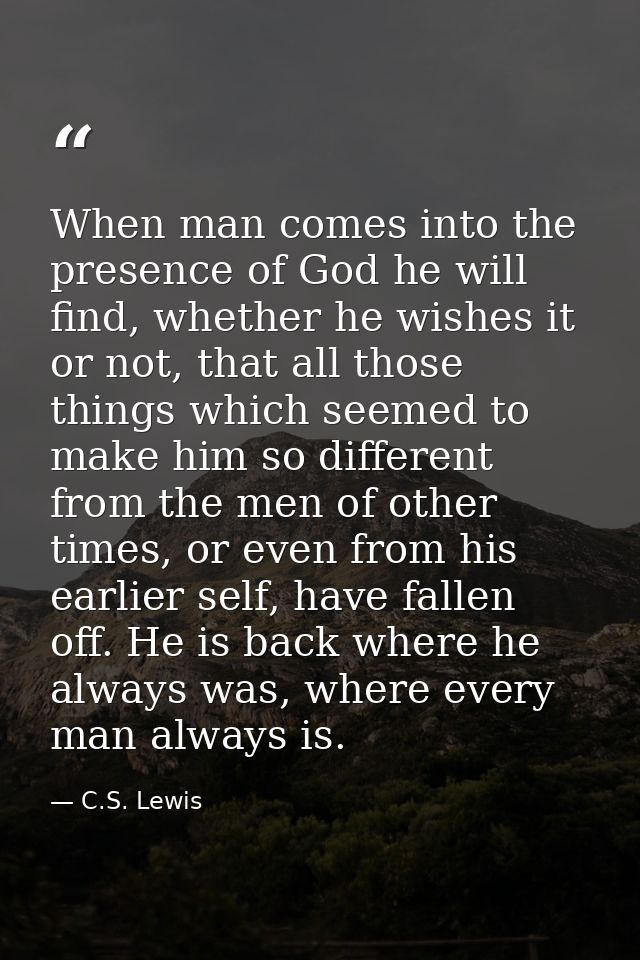 When man comes into the presence of God he will find, whether he wishes it or not, that all those things which seemed to — C.S. Lewis