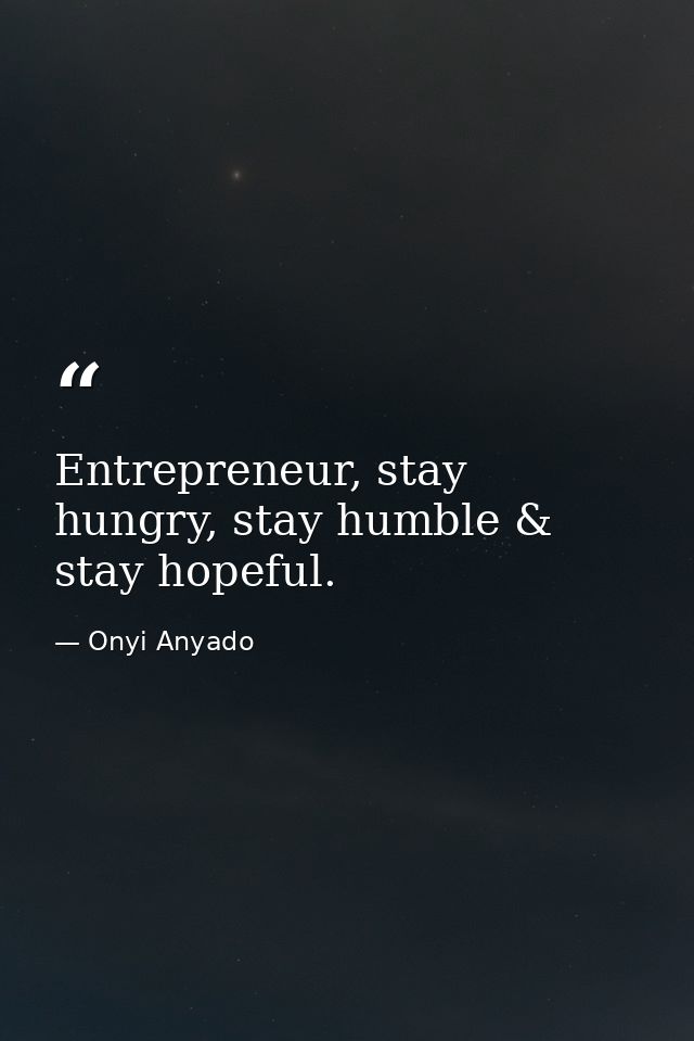 Entrepreneur, stay hungry, stay humble & stay hopeful. — Onyi Anyado