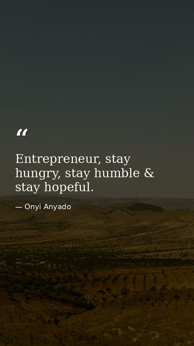 Entrepreneur, stay hungry, stay humble & stay hopeful. — Onyi Anyado