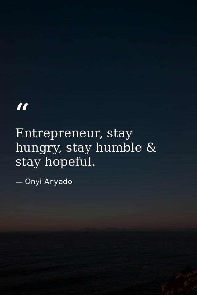 Entrepreneur, stay hungry, stay humble & stay hopeful. — Onyi Anyado