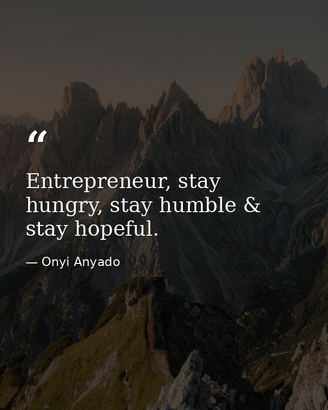 Entrepreneur, stay hungry, stay humble & stay hopeful. — Onyi Anyado