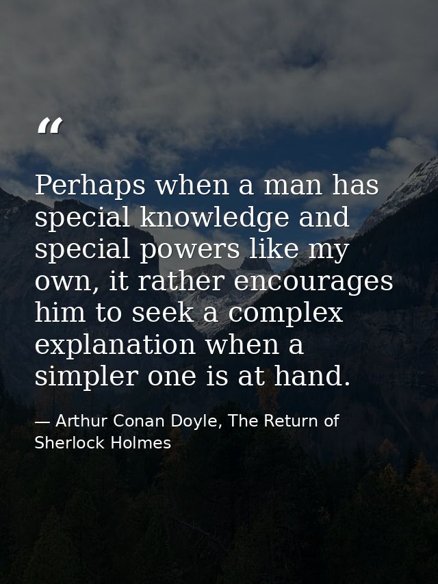 Perhaps when a man has special knowledge and special powers like my own, it rather encourages him to seek a complex expl — Arthur Conan Doyle, The Return of Sherlock Holmes